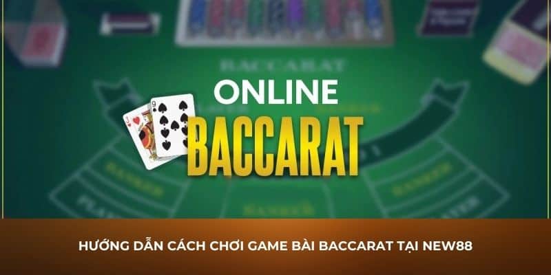 Hướng dẫn cách chơi game bài Baccarat tại New88